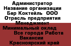 Администратор › Название организации ­ Бар Коктейль, ООО › Отрасль предприятия ­ Менеджмент › Минимальный оклад ­ 30 000 - Все города Работа » Вакансии   . Красноярский край,Железногорск г.